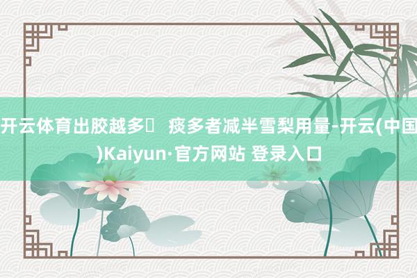 开云体育出胶越多▸ 痰多者减半雪梨用量-开云(中国)Kaiyun·官方网站 登录入口
