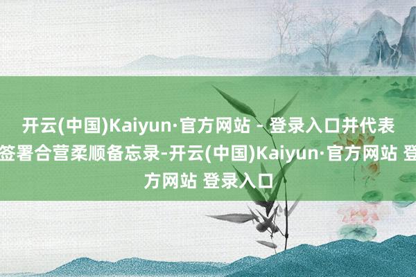 开云(中国)Kaiyun·官方网站 - 登录入口并代表两机构签署合营柔顺备忘录-开云(中国)Kaiyun·官方网站 登录入口