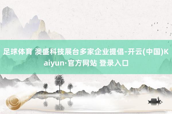 足球体育 澳盛科技展台　　多家企业提倡-开云(中国)Kaiyun·官方网站 登录入口