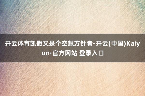 开云体育凯撒又是个空想方针者-开云(中国)Kaiyun·官方网站 登录入口