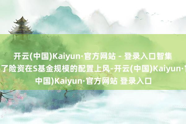 开云(中国)Kaiyun·官方网站 - 登录入口智集芯基金进一步发扬了险资在S基金规模的配置上风-开云(中国)Kaiyun·官方网站 登录入口