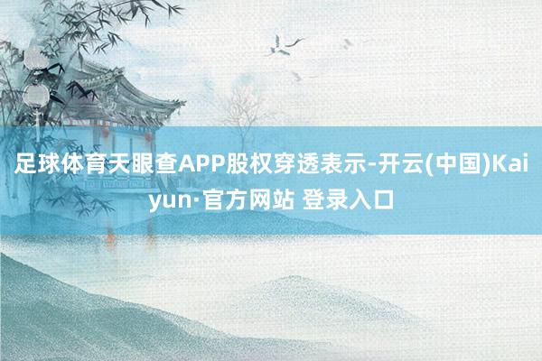 足球体育天眼查APP股权穿透表示-开云(中国)Kaiyun·官方网站 登录入口