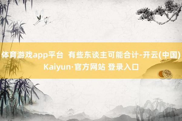 体育游戏app平台  有些东谈主可能合计-开云(中国)Kaiyun·官方网站 登录入口