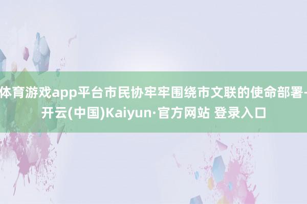 体育游戏app平台市民协牢牢围绕市文联的使命部署-开云(中国)Kaiyun·官方网站 登录入口