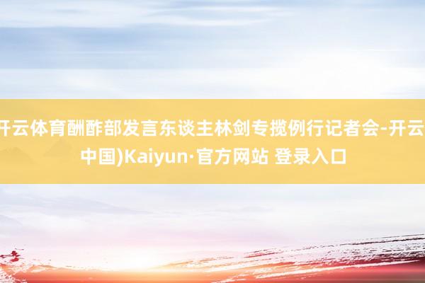 开云体育酬酢部发言东谈主林剑专揽例行记者会-开云(中国)Kaiyun·官方网站 登录入口