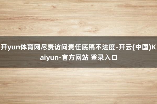 开yun体育网尽责访问责任底稿不法度-开云(中国)Kaiyun·官方网站 登录入口