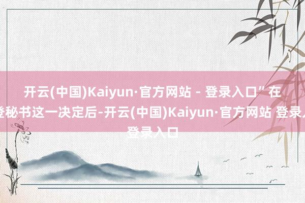 开云(中国)Kaiyun·官方网站 - 登录入口” 在拜登秘书这一决定后-开云(中国)Kaiyun·官方网站 登录入口