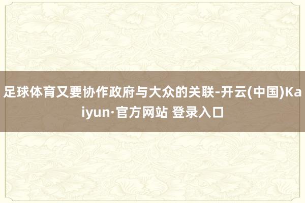 足球体育又要协作政府与大众的关联-开云(中国)Kaiyun·官方网站 登录入口