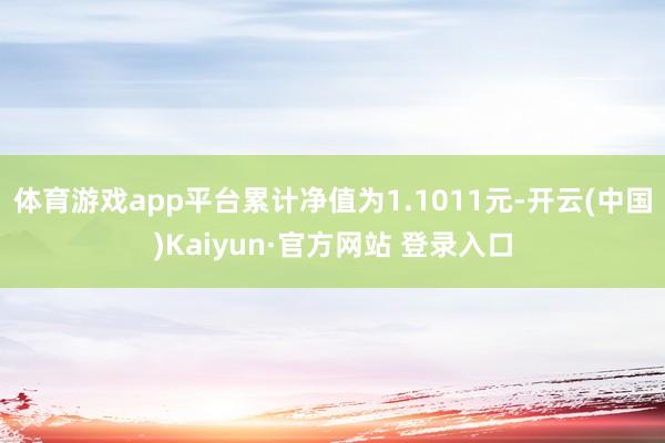 体育游戏app平台累计净值为1.1011元-开云(中国)Kaiyun·官方网站 登录入口