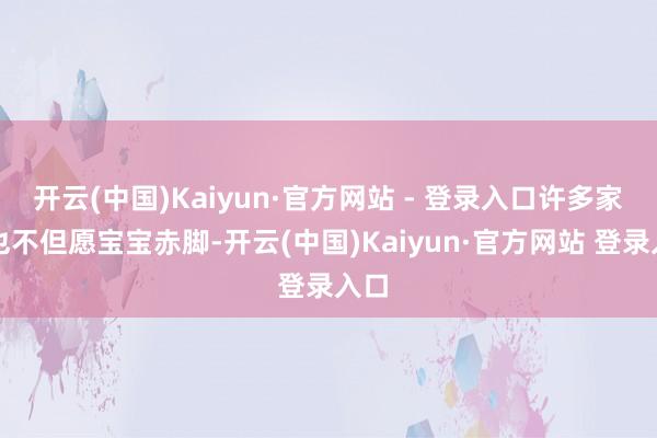 开云(中国)Kaiyun·官方网站 - 登录入口许多家长也不但愿宝宝赤脚-开云(中国)Kaiyun·官方网站 登录入口