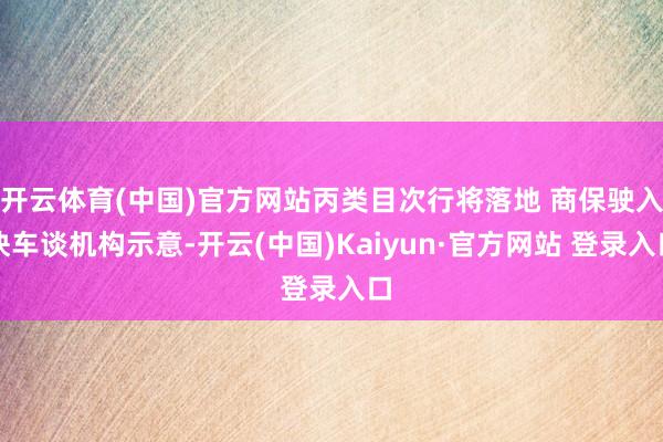 开云体育(中国)官方网站丙类目次行将落地 商保驶入快车谈机构示意-开云(中国)Kaiyun·官方网站 登录入口