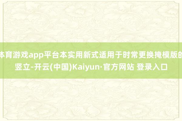 体育游戏app平台本实用新式适用于时常更换掩模版的竖立-开云(中国)Kaiyun·官方网站 登录入口