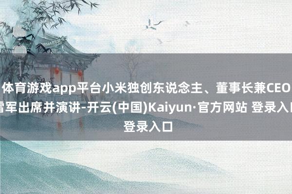 体育游戏app平台小米独创东说念主、董事长兼CEO雷军出席并演讲-开云(中国)Kaiyun·官方网站 登录入口