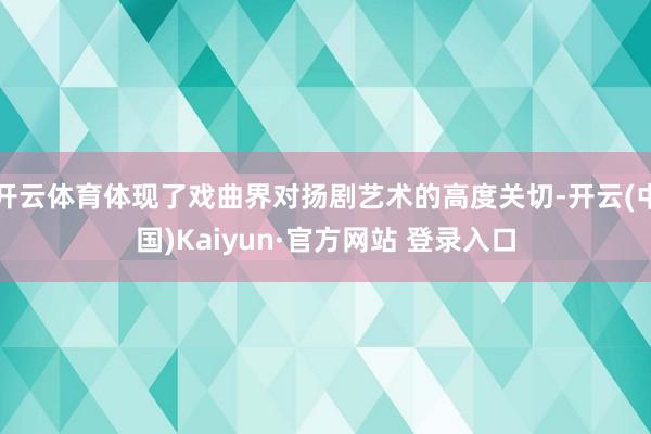 开云体育体现了戏曲界对扬剧艺术的高度关切-开云(中国)Kaiyun·官方网站 登录入口