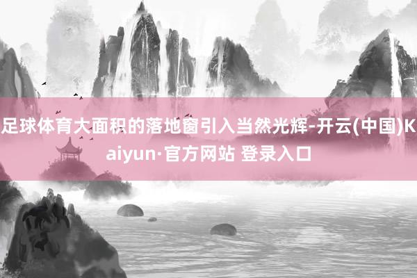 足球体育大面积的落地窗引入当然光辉-开云(中国)Kaiyun·官方网站 登录入口