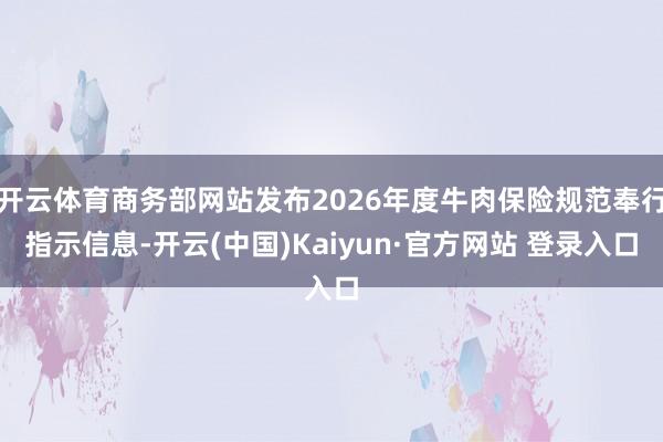 开云体育商务部网站发布2026年度牛肉保险规范奉行指示信息-开云(中国)Kaiyun·官方网站 登录入口