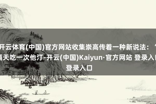 开云体育(中国)官方网站收集崇高传着一种新说法:“隔天吃一次他汀-开云(中国)Kaiyun·官方网站 登录入口