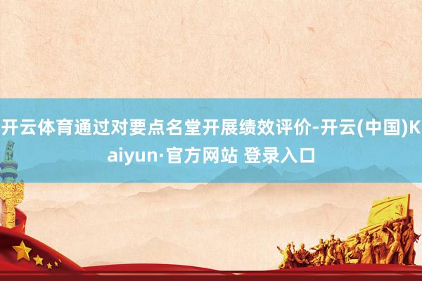 开云体育通过对要点名堂开展绩效评价-开云(中国)Kaiyun·官方网站 登录入口