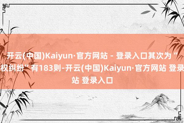 开云(中国)Kaiyun·官方网站 - 登录入口其次为“名誉权纠纷”有183则-开云(中国)Kaiyun·官方网站 登录入口
