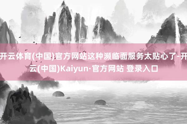开云体育(中国)官方网站这种濒临面服务太贴心了-开云(中国)Kaiyun·官方网站 登录入口