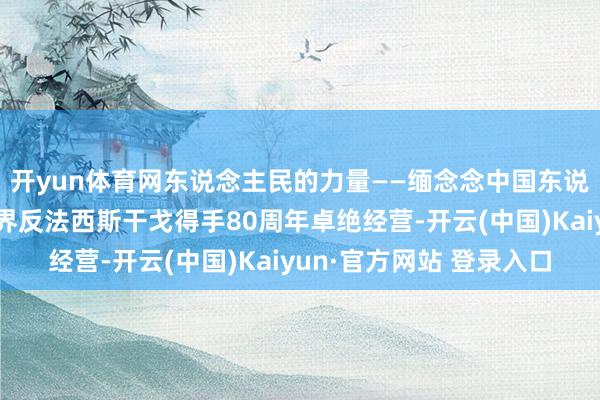 开yun体育网东说念主民的力量——缅念念中国东说念主民抗日干戈暨世界反法西斯干戈得手80周年卓绝经营-开云(中国)Kaiyun·官方网站 登录入口